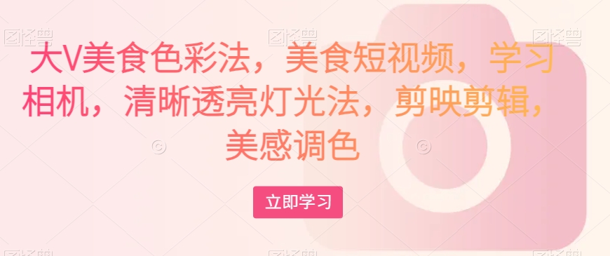 大V美食色彩法,美食短视频,学习相机,清晰透亮灯光法,剪映剪辑,美感调色 大V美食色彩法,美食短视频,学习相机,清晰透亮灯光法,剪映剪辑,美感调色