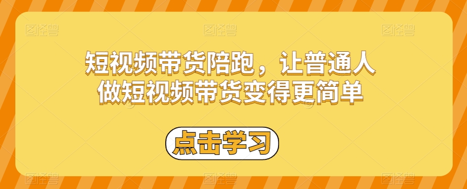 短视频带货陪跑,让普通人做短视频带货变得更简单 短视频带货陪跑,让普通人做短视频带货变得更简单