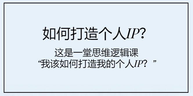 （7949期）如何打造个人IP？这是一堂思维逻辑课“我该如何打造我的个人IP？”-古龙岛网创