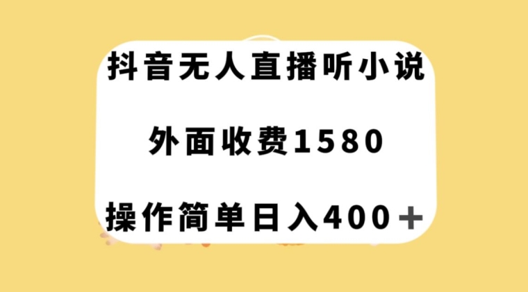 抖音无人直播听小说,外面收费1580,操作简单日入400+【揭秘】 抖音无人直播听小说,外面收费1580,操作简单日入400+【揭秘】