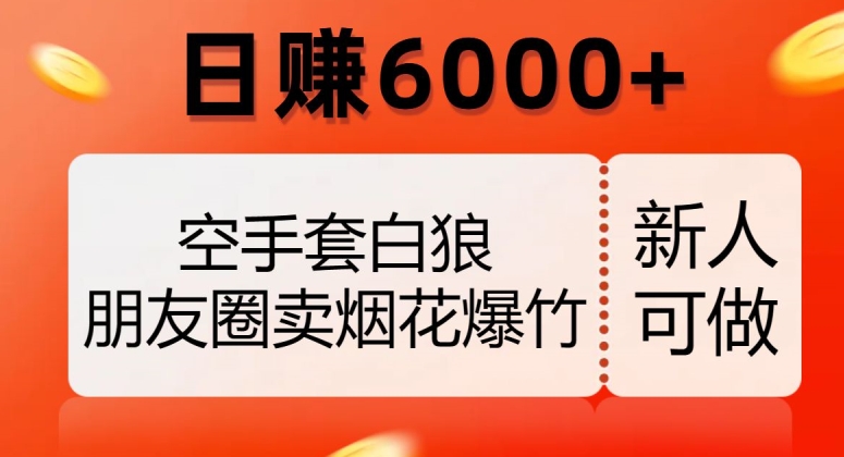 空手套白狼，朋友圈卖烟花爆竹，日赚6000+【揭秘】-古龙岛网创