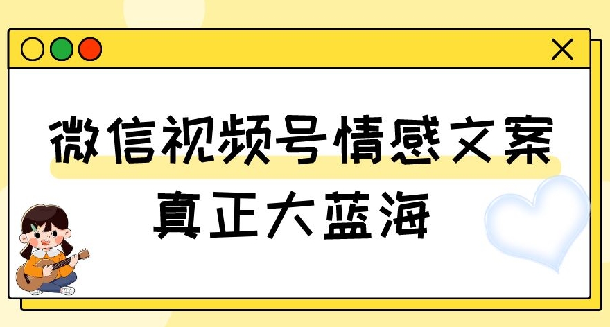 视频号情感文案,真正大蓝海,简单操作,新手小白轻松上手(教程+素材)【揭秘】 视频号情感文案,真正大蓝海,简单操作,新手小白轻松上手(教程+素材)【揭秘】