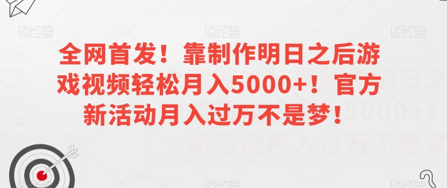 全网首发！靠制作明日之后游戏视频轻松月入5000+！官方新活动月入过万不是梦！【揭秘】-古龙岛网创