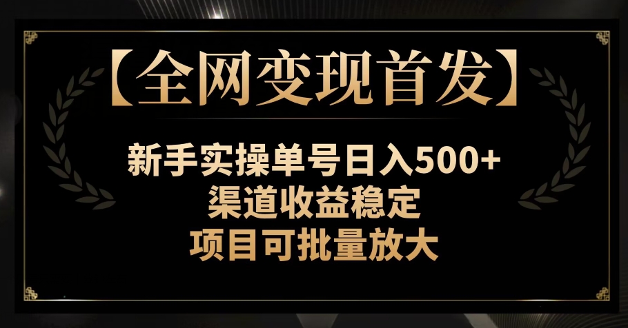 【全网变现首发】新手实操单号日入500+，渠道收益稳定，项目可批量放大【揭秘】-古龙岛网创