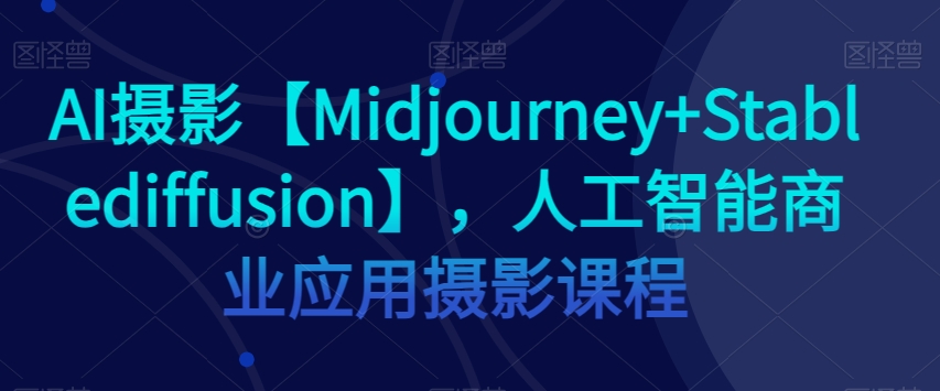 AI摄影【Midjourney+Stablediffusion】,人工智能商业应用摄影课程 AI摄影【Midjourney+Stablediffusion】,人工智能商业应用摄影课程
