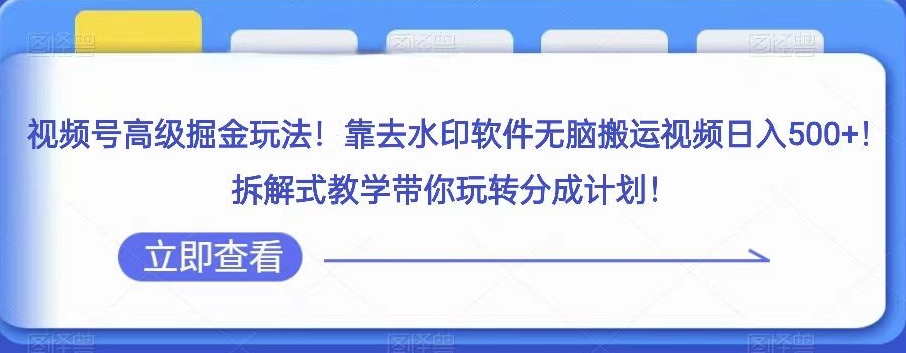 视频号高级掘金玩法，靠去水印软件无脑搬运视频日入500+，拆解式教学带你玩转分成计划【揭秘】-古龙岛网创