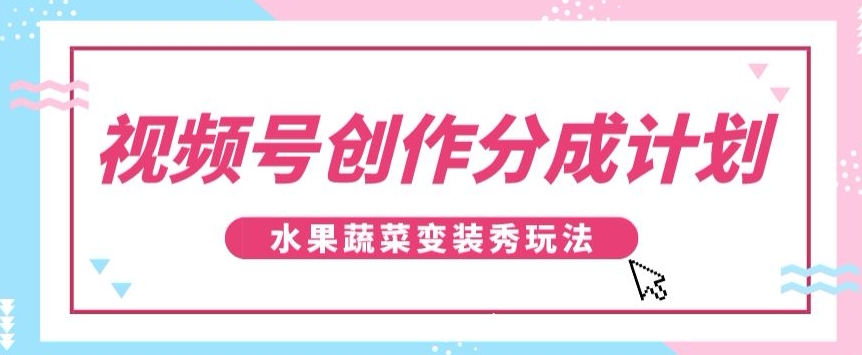 视频号创作分成计划,水果蔬菜变装秀玩法,单日稳定300+【揭秘】 视频号创作分成计划,水果蔬菜变装秀玩法,单日稳定300+【揭秘】