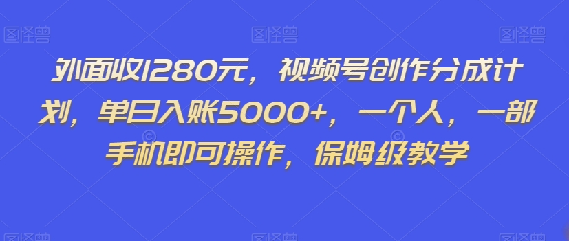 外面收1280元，视频号创作分成计划，单日入账5000+，一个人，一部手机即可操作，保姆级教学【揭秘】-古龙岛网创
