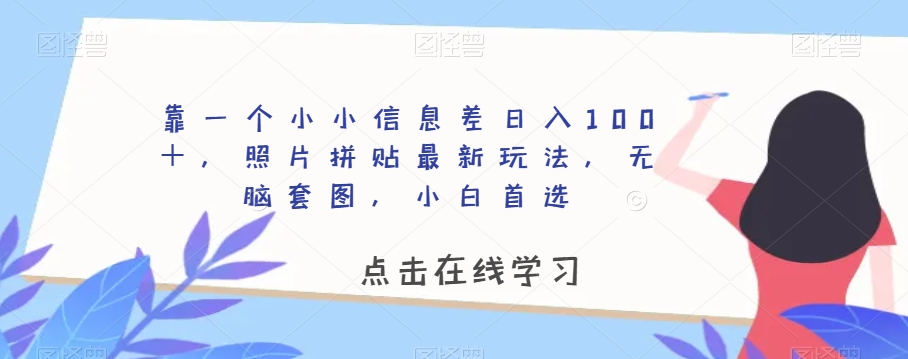 靠一个小小信息差日入100+,照片拼贴最新玩法,无脑套图,小白首选【揭秘】 靠一个小小信息差日入100+,照片拼贴最新玩法,无脑套图,小白首选【揭秘】