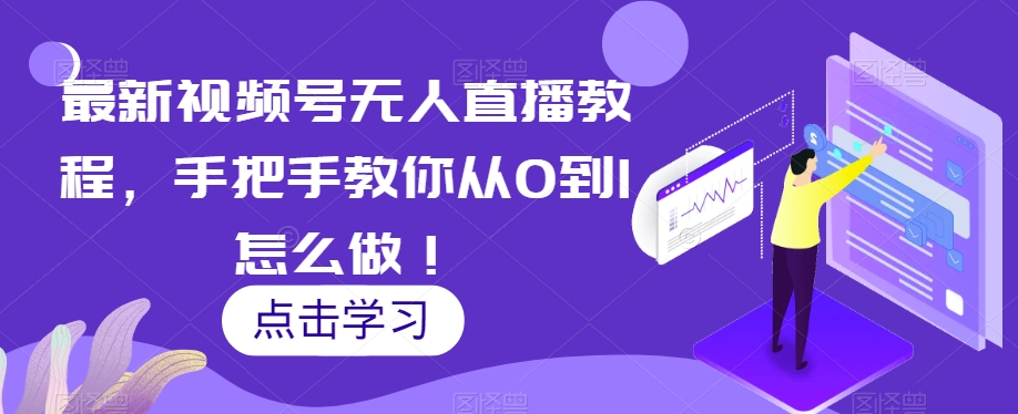 最新视频号无人直播教程，手把手教你从0到1怎么做！-古龙岛网创