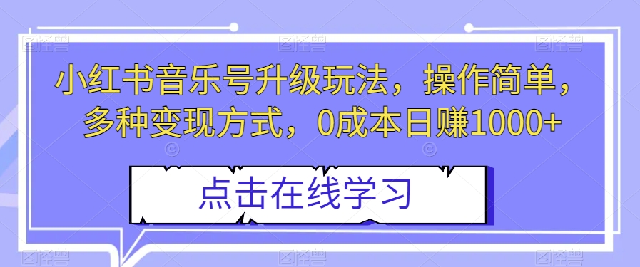 小红书音乐号升级玩法,操作简单,多种变现方式,0成本日赚1000+【揭秘】 小红书音乐号升级玩法,操作简单,多种变现方式,0成本日赚1000+【揭秘】