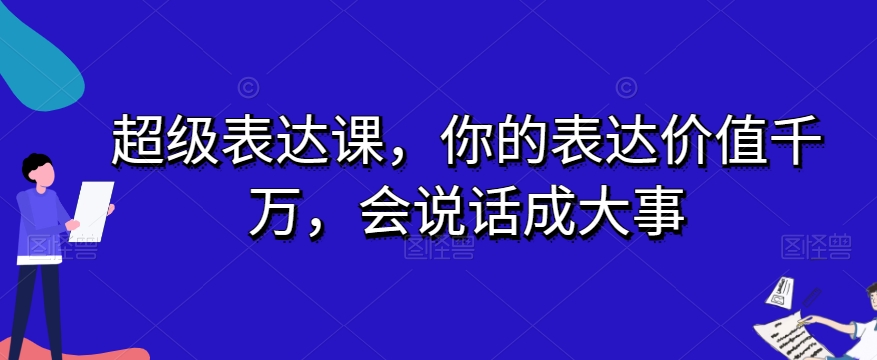 超级表达课,你的表达价值千万,会说话成大事 超级表达课,你的表达价值千万,会说话成大事
