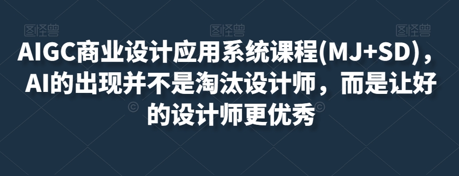 AIGC商业设计应用系统课程(MJ+SD),AI的出现并不是淘汰设计师,而是让好的设计师更优秀 AIGC商业设计应用系统课程(MJ+SD),AI的出现并不是淘汰设计师,而是让好的设计师更优秀