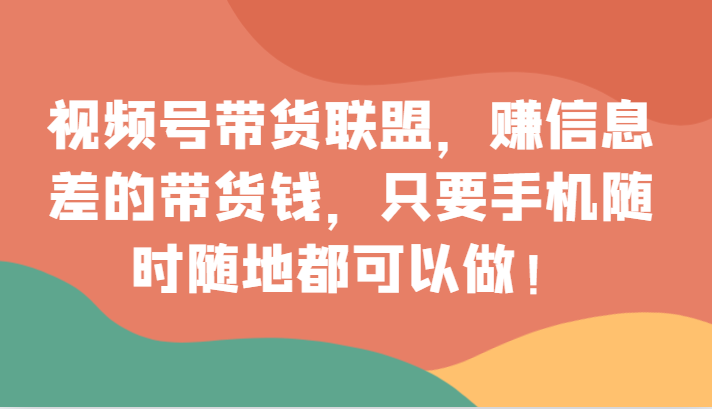 视频号带货联盟,赚信息差的带货钱,只需手机随时随地都可以做! 视频号带货联盟,赚信息差的带货钱,只需手机随时随地都可以做!