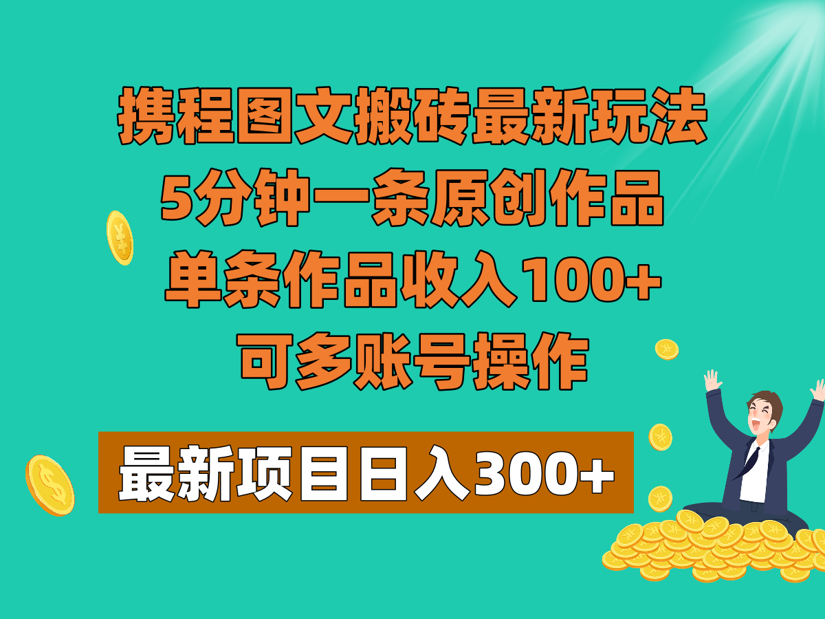 携程图文搬砖最新玩法，5分钟一条原创作品，单条作品收入100+，可多账号操作-古龙岛网创