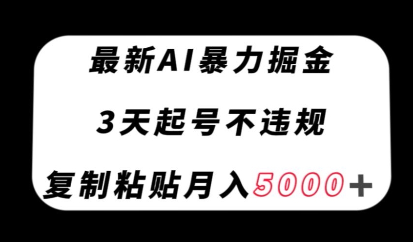 最新AI暴力掘金，3天必起号不违规，复制粘贴月入5000＋【揭秘】-古龙岛网创