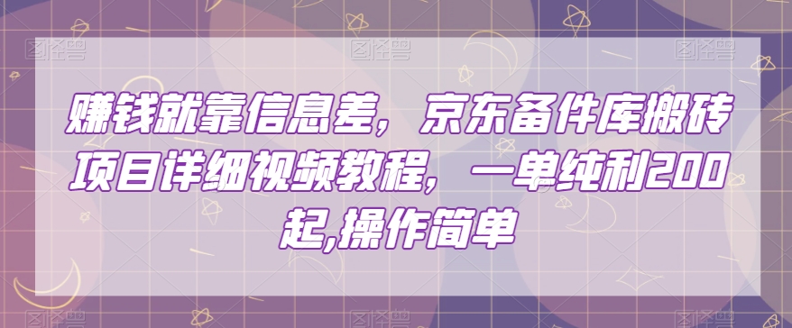 赚钱就靠信息差，京东备件库搬砖项目详细视频教程，一单纯利200，操作简单【揭秘】-古龙岛网创