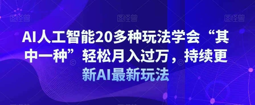 AI人工智能20多种玩法学会“其中一种”轻松月入过万,持续更新AI最新玩法 AI人工智能20多种玩法学会“其中一种”轻松月入过万,持续更新AI最新玩法