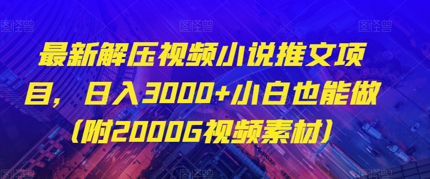 最新解压视频小说推文项目，日入3000+小白也能做（附2000G视频素材）【揭秘】-古龙岛网创