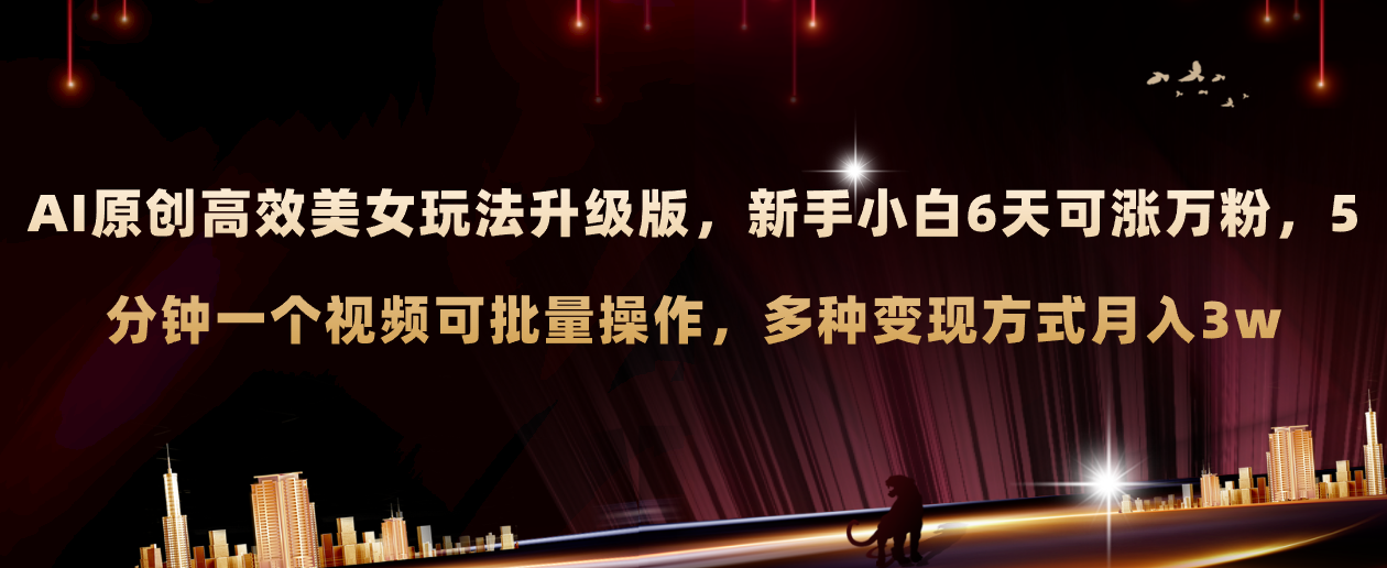 （8040期）AI原创美女玩法升级版 新手6天涨万粉 5分钟制作视频可批量，多种变现月入3w-古龙岛网创