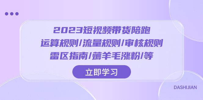（8092期）2023短视频·带货陪跑：运算规则/流量规则/审核规则/雷区指南/薅羊毛涨粉..-古龙岛网创
