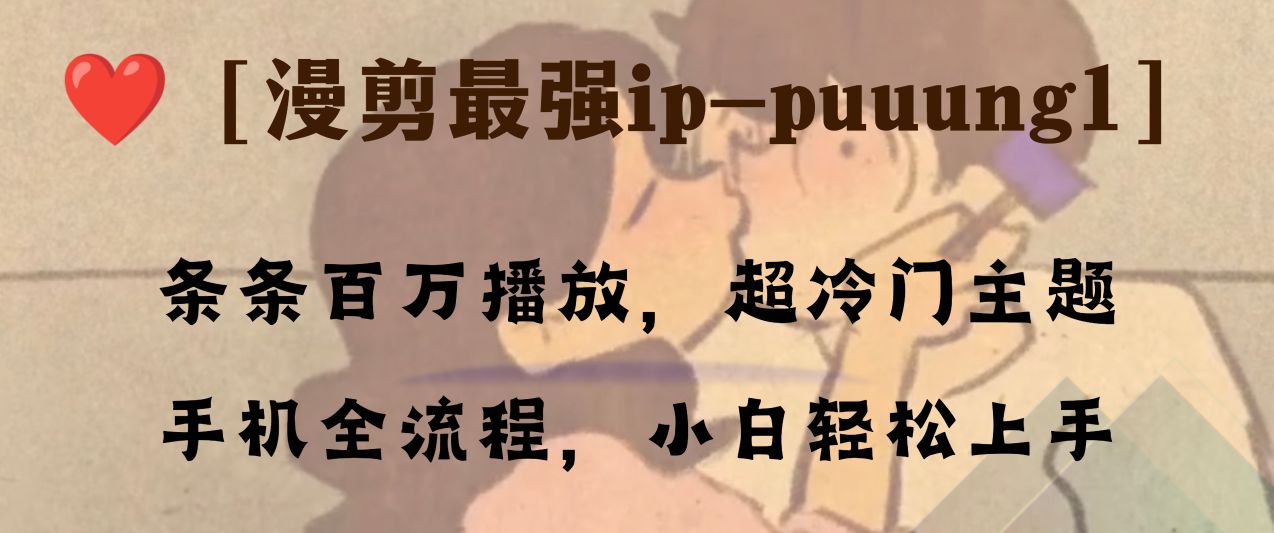 （8125期）条条百万播放，漫剪最强冷门ip-puuung1，手机全流程，小白轻松学会！-古龙岛网创