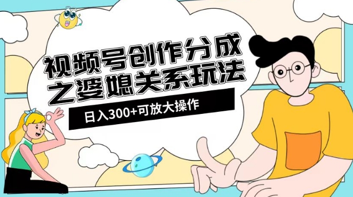 视频号创作分成之婆媳关系玩法【教程+素材渠道】【揭秘】 视频号创作分成之婆媳关系玩法【教程+素材渠道】【揭秘】