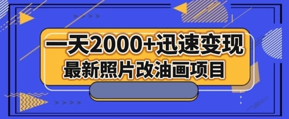 最新照片改油画项目，流量爆到爽，一天2000+迅速变现【揭秘】-古龙岛网创