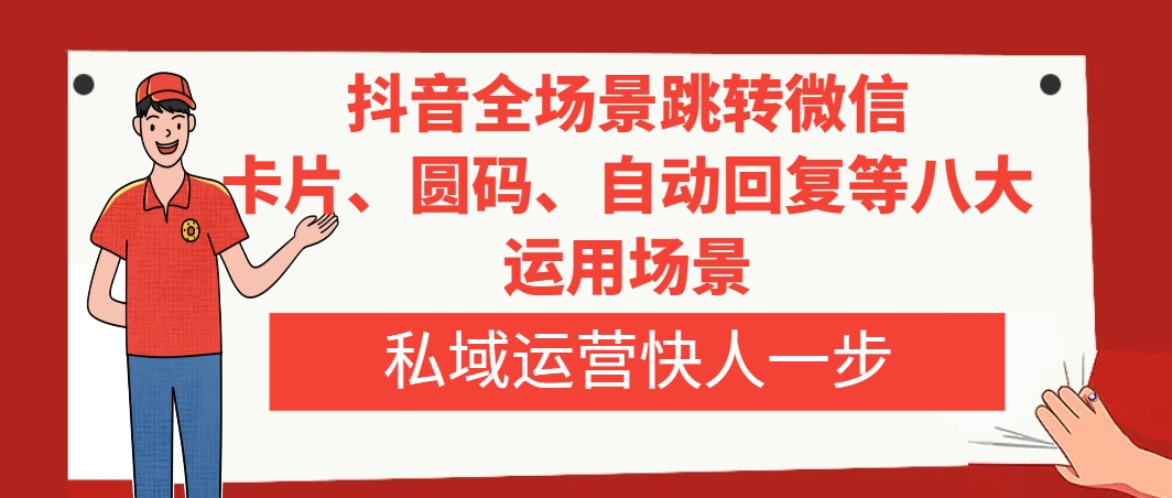 （8028期）抖音全场景跳转微信，卡片/圆码/自动回复等八大运用场景，私域运营快人一步-古龙岛网创