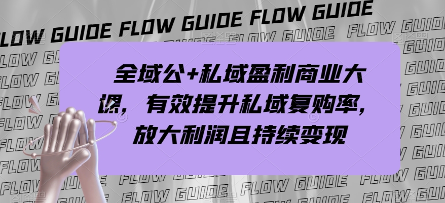 全域公+私域盈利商业大课,有效提升私域复购率,放大利润且持续变现 全域公+私域盈利商业大课,有效提升私域复购率,放大利润且持续变现