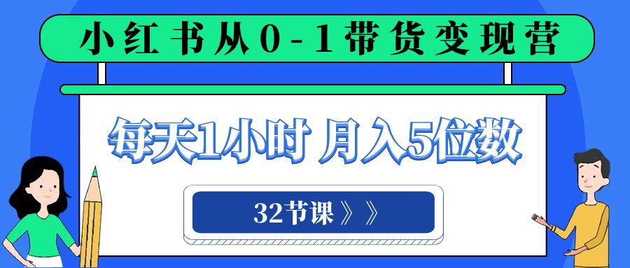 小红书 0-1带货变现营，每天1小时，轻松月入5位数（32节课）-古龙岛网创