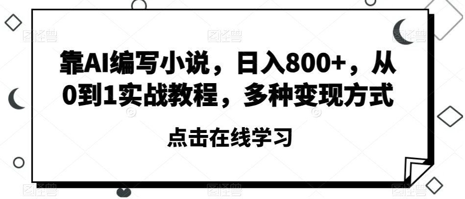 靠AI编写小说，日入800+，从0到1实战教程，多种变现方式【揭秘】-古龙岛网创