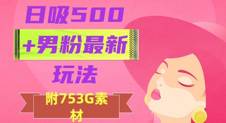 日吸500+男粉最新玩法,从作品制作到如何引流及后端变现,保姆级教程【揭秘】 日吸500+男粉最新玩法,从作品制作到如何引流及后端变现,保姆级教程【揭秘】