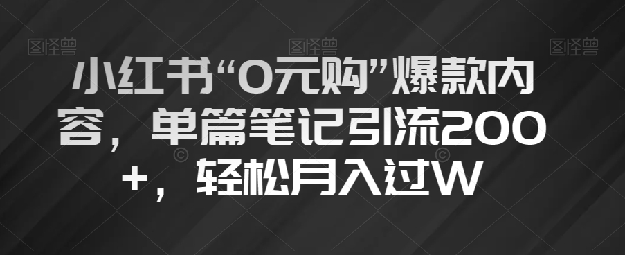 小红书“0元购”爆款内容，单篇笔记引流200+，轻松月入过W【揭秘】-古龙岛网创