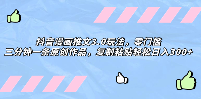 （8085期）抖音漫画推文3.0玩法，零门槛，三分钟一条原创作品，复制粘贴轻松日入300+-古龙岛网创