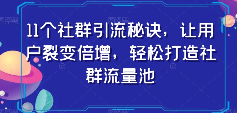 11个社群引流秘诀,让用户裂变倍增,轻松打造社群流量池 11个社群引流秘诀,让用户裂变倍增,轻松打造社群流量池