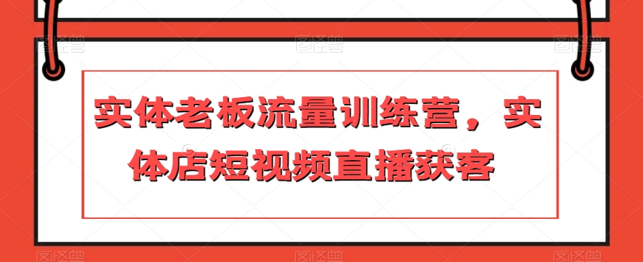 实体老板流量训练营,实体店短视频直播获客 实体老板流量训练营,实体店短视频直播获客