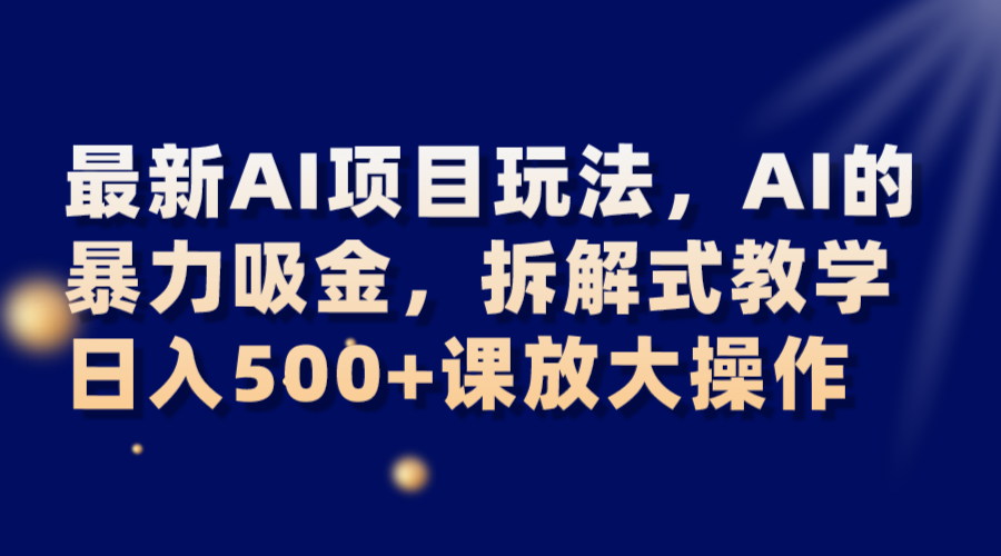最新AI项目玩法，AI的暴力吸金，拆解式教学，日入500+课放大操作-古龙岛网创