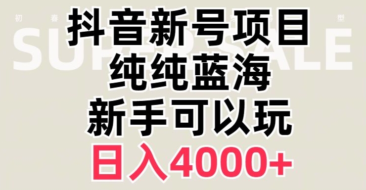 抖音蓝海赛道，必须是新账号，日入4000+【揭秘】-古龙岛网创