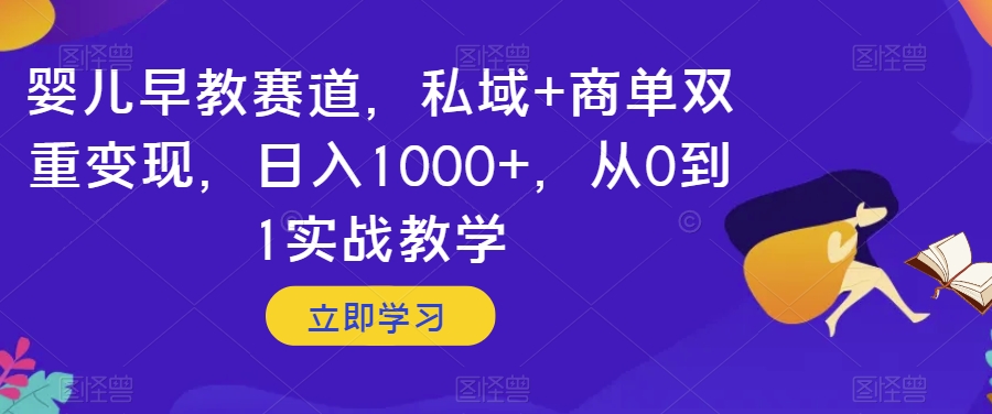 婴儿早教赛道，私域+商单双重变现，日入1000+，从0到1实战教学【揭秘】-古龙岛网创