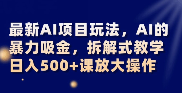 最新AI项目玩法,AI的暴力吸金,拆解式教学,日入500+可放大操作【揭秘】 最新AI项目玩法,AI的暴力吸金,拆解式教学,日入500+可放大操作【揭秘】