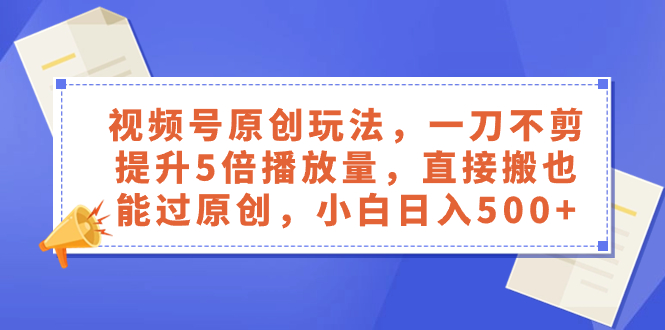 （8286期）视频号原创玩法，一刀不剪提升5倍播放量，直接搬也能过原创，小白日入500+-古龙岛网创