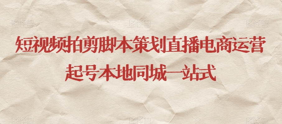 短视频拍剪脚本策划直播电商运营起号本地同城一站式-古龙岛网创