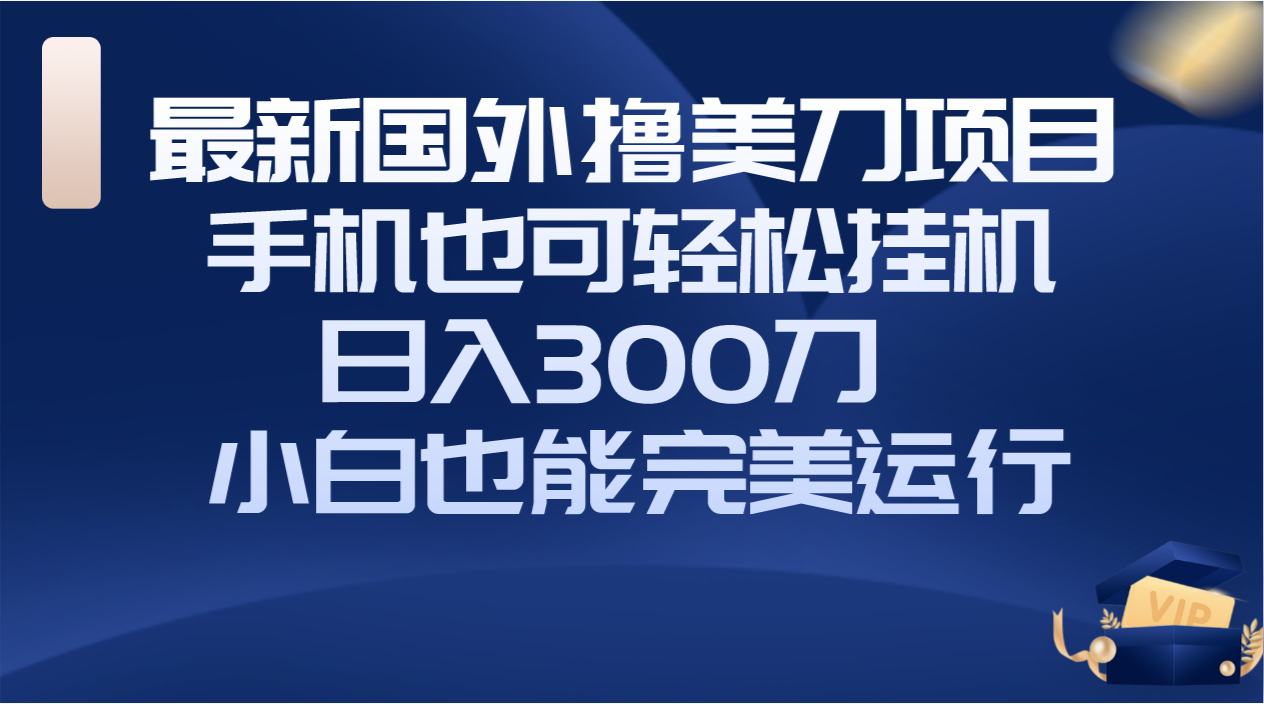 （8230期）国外撸美刀项目，手机也可操作，轻松挂机操作，日入300刀 小白也能完美运行-古龙岛网创