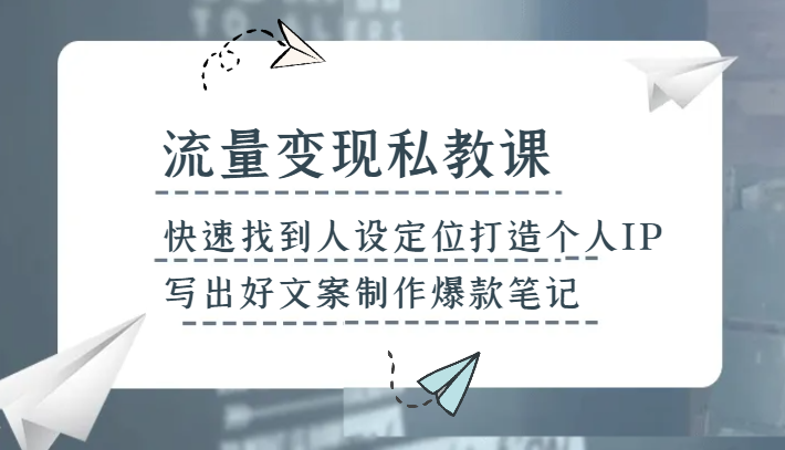流量变现私教课，快速找到人设定位打造个人IP，写出好文案制作爆款笔记-古龙岛网创