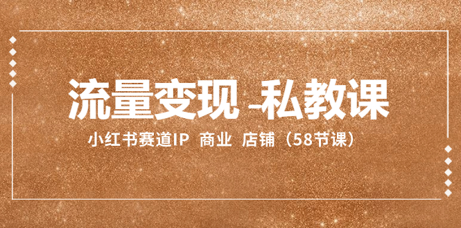 （8211期）流量变现-私教课：小红书赛道IP  商业  店铺（58节课）-古龙岛网创