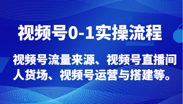 视频号0-1实操流程，视频号流量来源、视频号直播间人货场、视频号运营与搭建等。-古龙岛网创