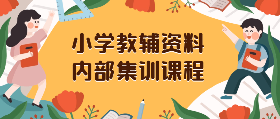 （8310期）小学教辅资料，内部集训保姆级教程。私域一单收益29-129（教程+资料）-古龙岛网创