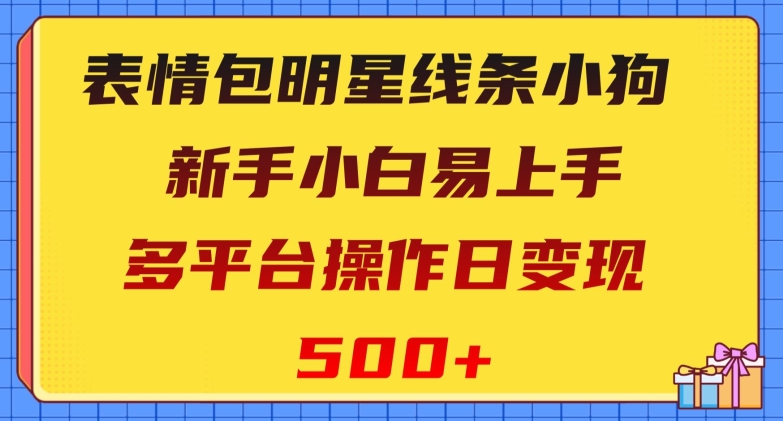 表情包明星线条小狗,新手小白易上手,多平台操作日变现500+【揭秘】 表情包明星线条小狗,新手小白易上手,多平台操作日变现500+【揭秘】