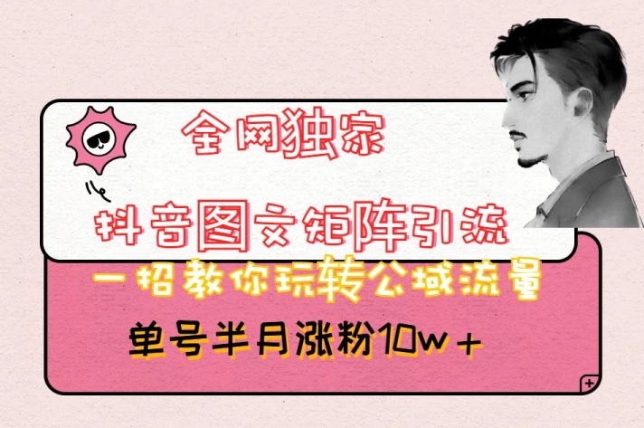 全网独家抖音图文矩阵引流,一招教你玩转公域流量,单号半月涨粉10w+【揭秘】 全网独家抖音图文矩阵引流,一招教你玩转公域流量,单号半月涨粉10w+【揭秘】